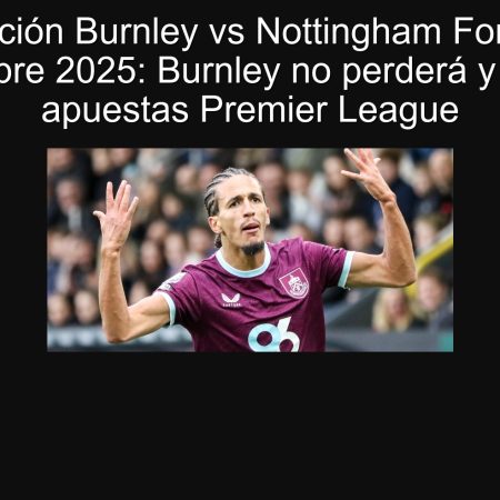 Predicción Burnley vs Nottingham Forest 20 septiembre 2025: Burnley no perderá y mejores apuestas Premier League