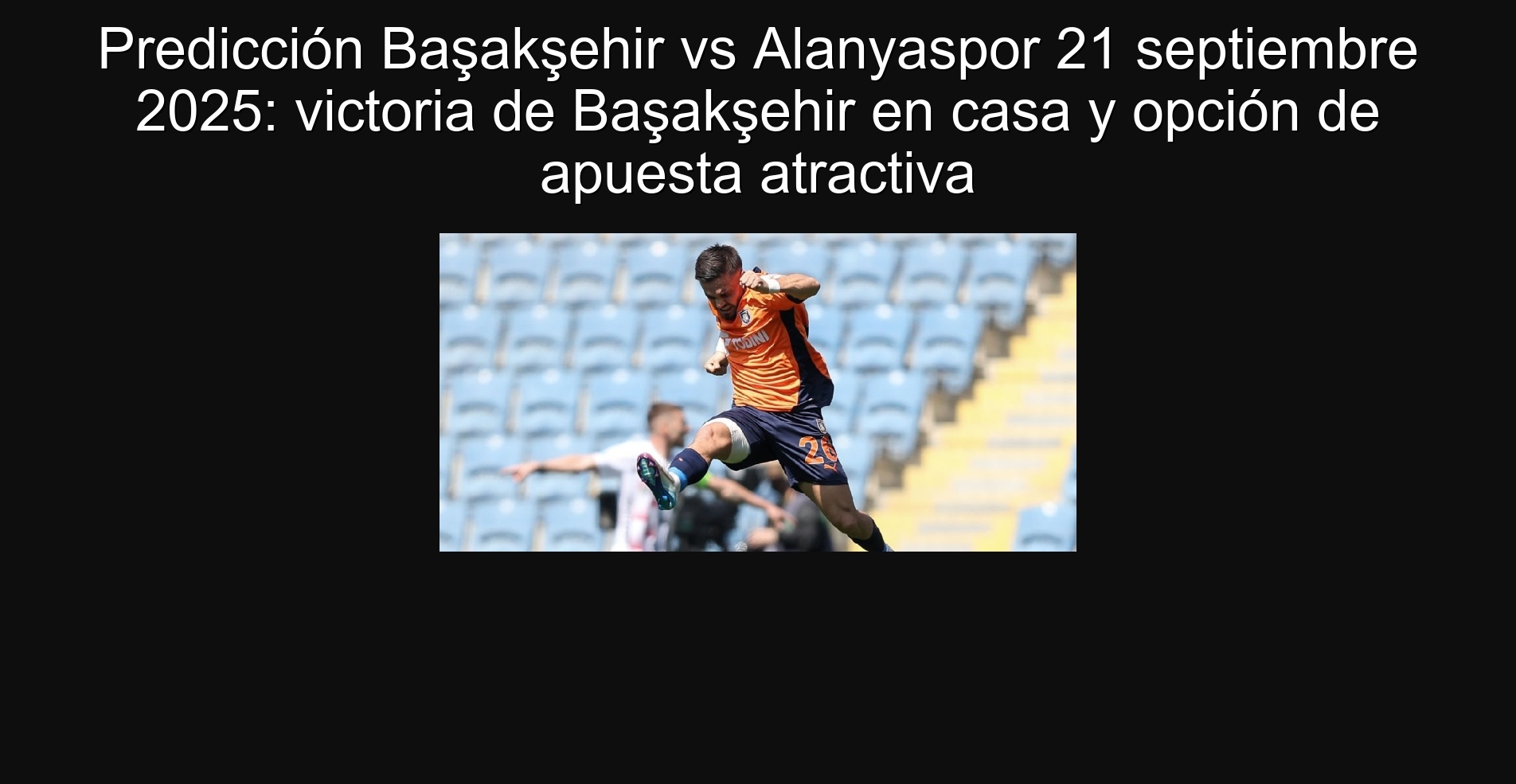 Predicción Başakşehir vs Alanyaspor 21 septiembre 2025: victoria de Başakşehir en casa y opción de apuesta atractiva