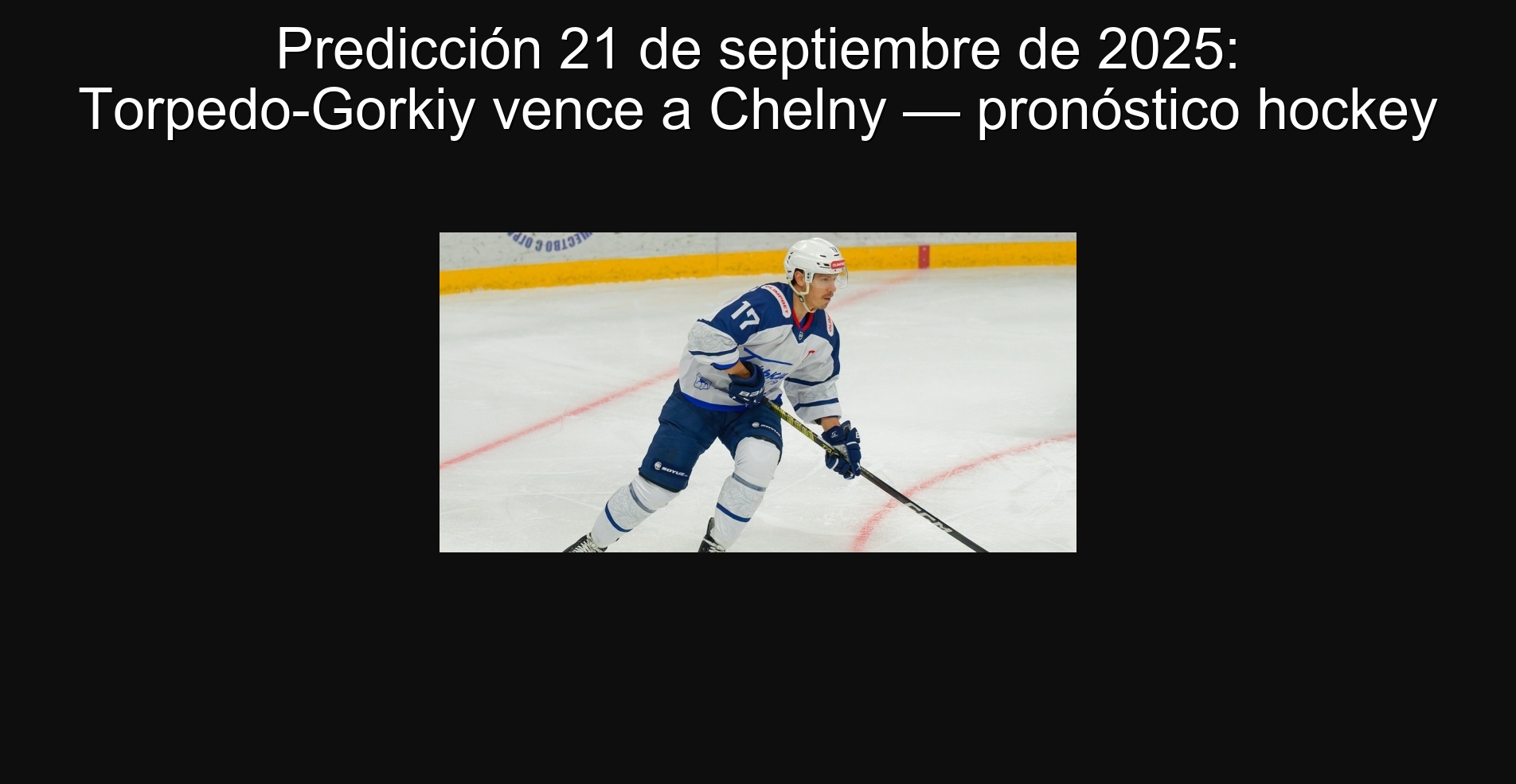 Predicción 21 de septiembre de 2025: Torpedo-Gorkiy vence a Chelny — pronóstico hockey
