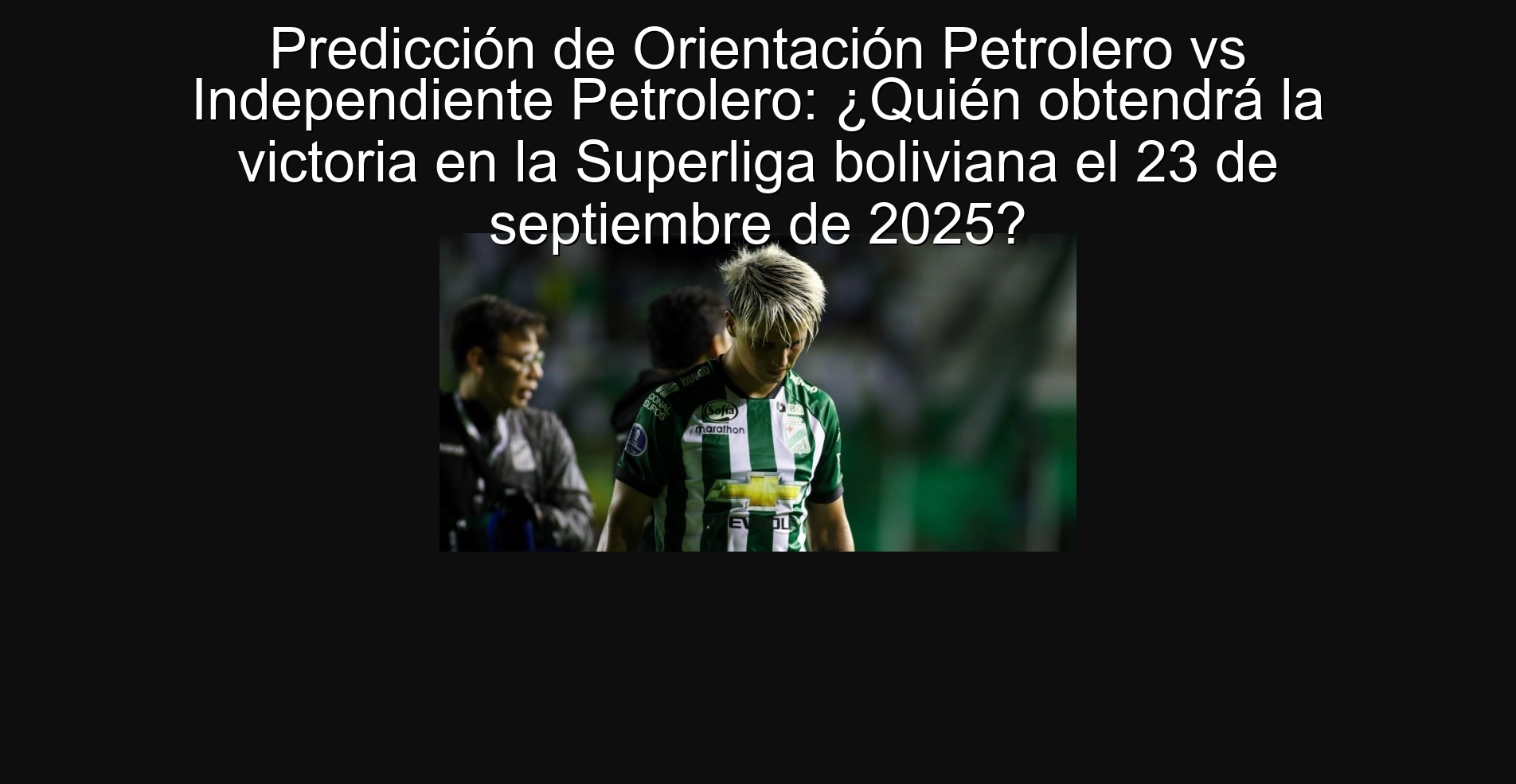 Predicción de Orientación Petrolero vs Independiente Petrolero: ¿Quién obtendrá la victoria en la Superliga boliviana el 23 de septiembre de 2025? 1 304221