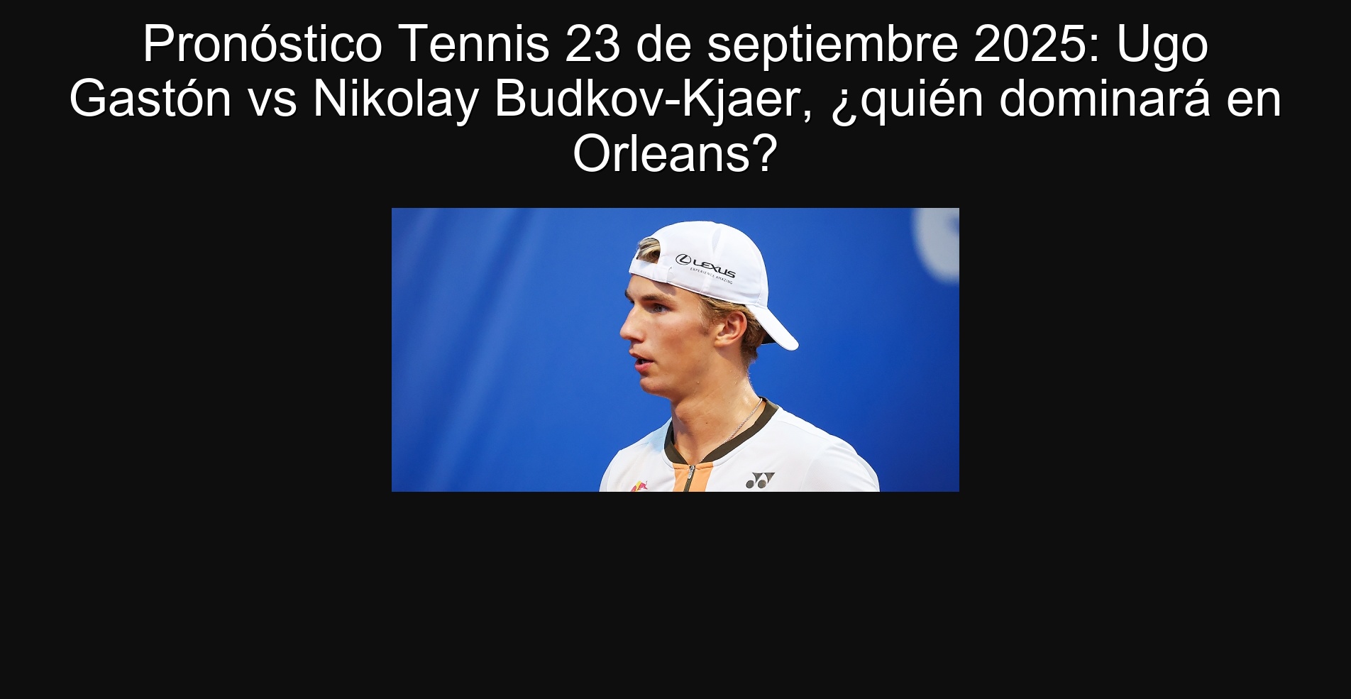 Pronóstico Tennis 23 de septiembre 2025: Ugo Gastón vs Nikolay Budkov-Kjaer, ¿quién dominará en Orleans? 1 Pronóstico Tennis 23 de septiembre 2025: Ugo Gastón vs Nikolay Budkov-Kjaer, ¿quién dominará en Orleans?