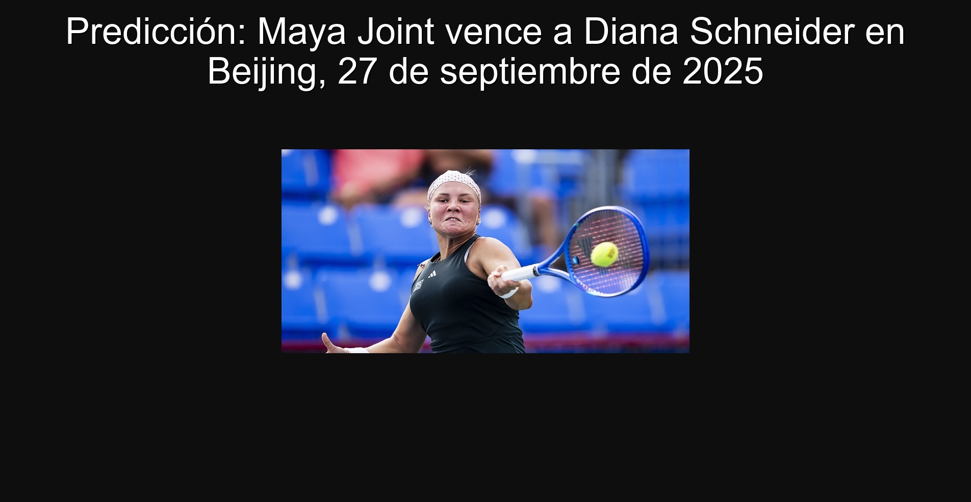 Prediction: Maya Joint expires Diana Schneider in Beijing, September 27, 2025 1 Prediction: Maya Joint defeats Diana Schneider in Beijing, September 27, 2025