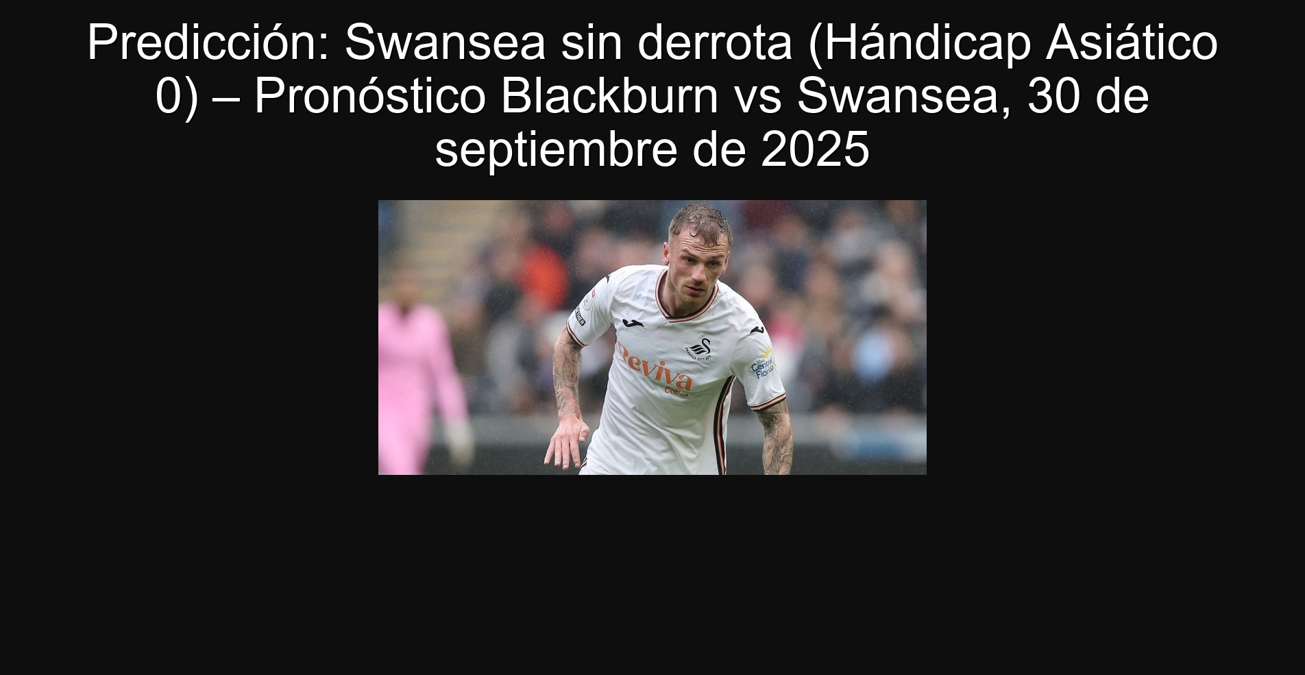 Predicción: Swansea sin derrota (Hándicap Asiático 0) – Pronóstico Blackburn vs Swansea, 30 de septiembre de 2025 1 Predicción: Swansea sin derrota (Hándicap Asiático 0) – Pronóstico Blackburn vs Swansea, 30 de septiembre de 2025