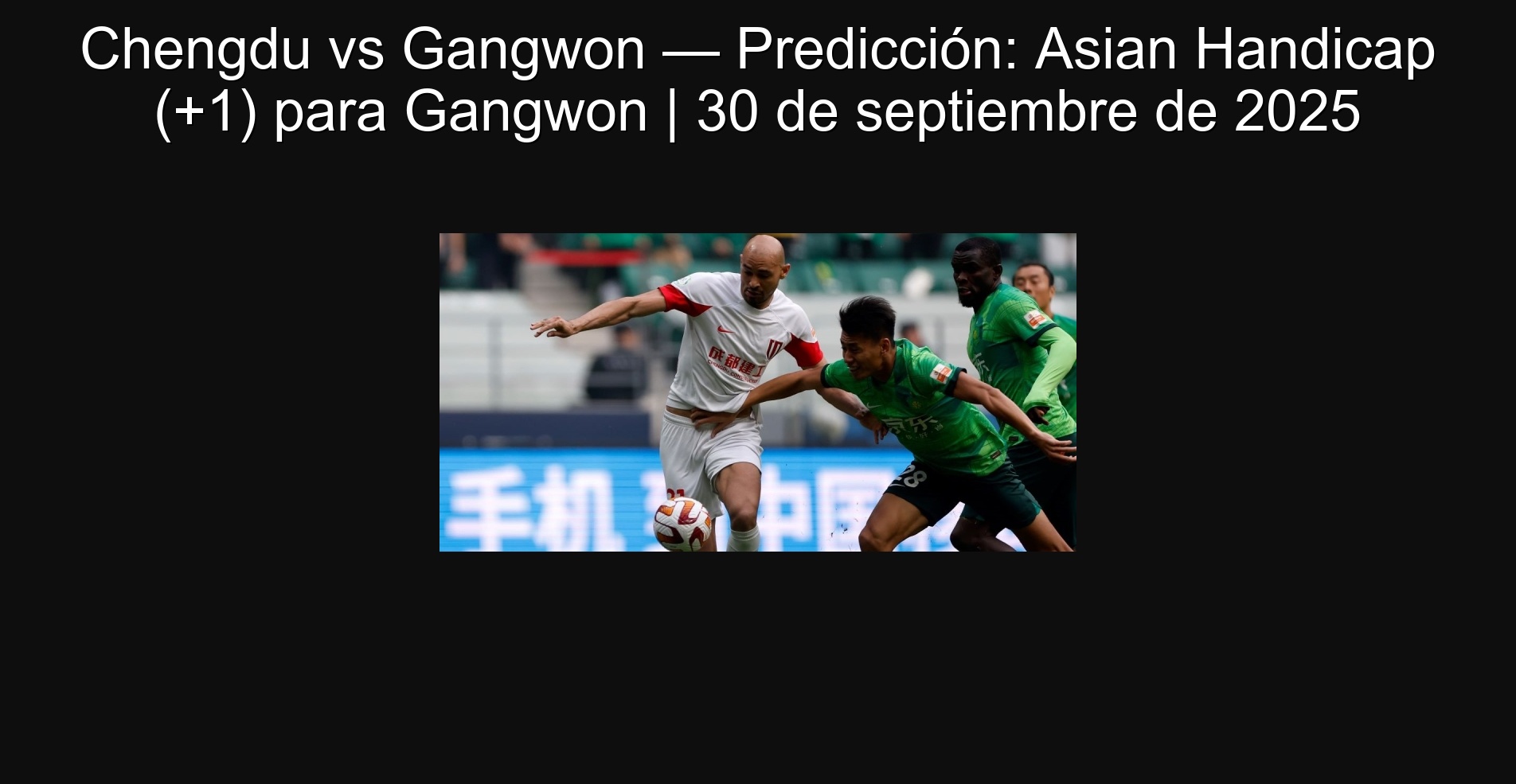 Chengdu vs Gangwon — Predicción: Asian Handicap (+1) para Gangwon | 30 de septiembre de 2025 1 Chengdu vs Gangwon — Predicción: Asian Handicap (+1) para Gangwon | 30 de septiembre de 2025