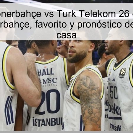 Predicción Fenerbahçe vs Turk Telekom 26 de octubre de 2025: Fenerbahçe, favorito y pronóstico de victoria en casa