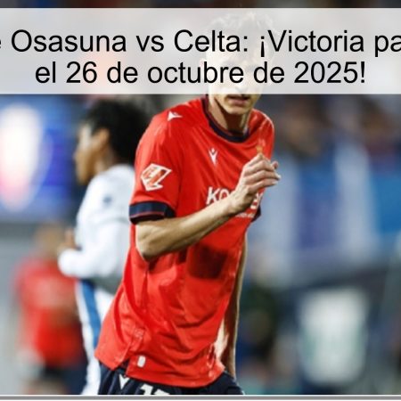 Predicción de Osasuna vs Celta: ¡Victoria para los locales el 26 de octubre de 2025!