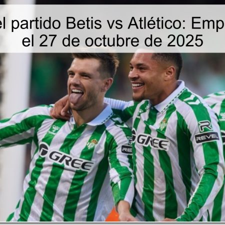 Predicción del partido Betis vs Atlético: Empate con goles el 27 de octubre de 2025