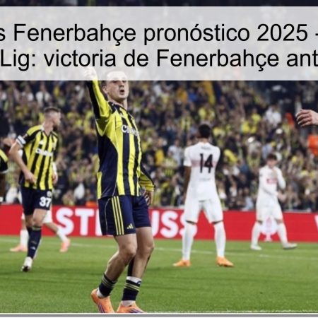 Gaziantep vs Fenerbahçe pronóstico 2025 – 10ª jornada de la Süper Lig: victoria de Fenerbahçe ante Gaziantep