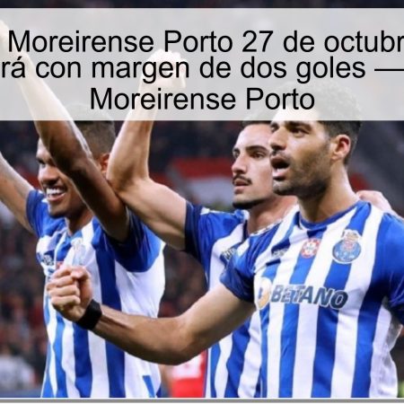 Pronóstico Moreirense Porto 27 de octubre de 2025: Porto ganará con margen de dos goles — pronóstico Moreirense Porto