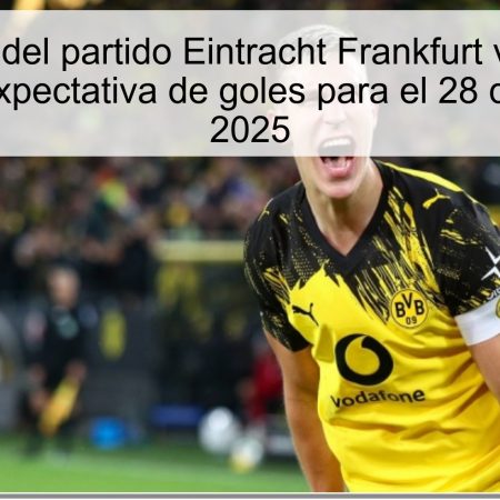 Pronóstico del partido Eintracht Frankfurt vs Borussia Dortmund: Expectativa de goles para el 28 de octubre de 2025