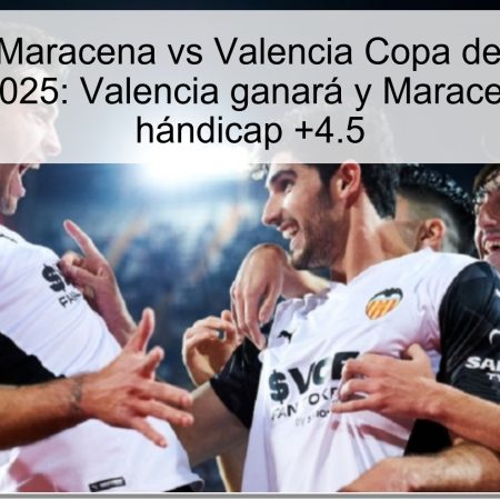 Predicción Maracena vs Valencia Copa del Rey 28 de octubre de 2025: Valencia ganará y Maracena cubrirá el hándicap +4.5