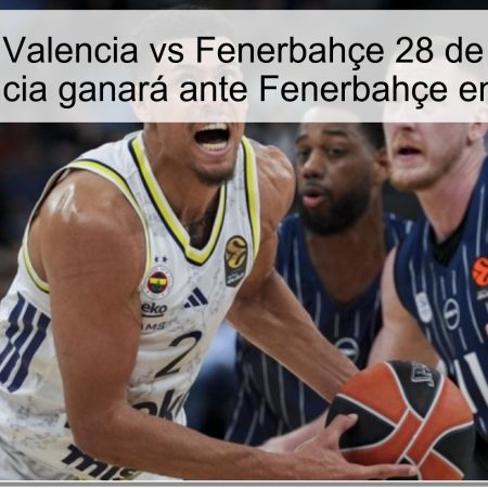 Predicción Valencia vs Fenerbahçe 28 de octubre de 2025: Valencia ganará ante Fenerbahçe en la Euroliga