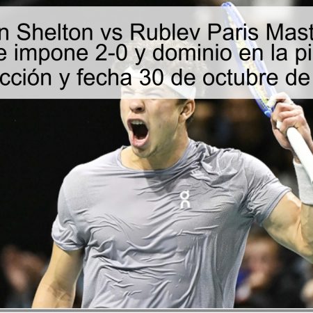 Predicción Shelton vs Rublev Paris Masters 2024: Shelton se impone 2-0 y dominio en la pista dura – Predicción y fecha 30 de octubre de 2024