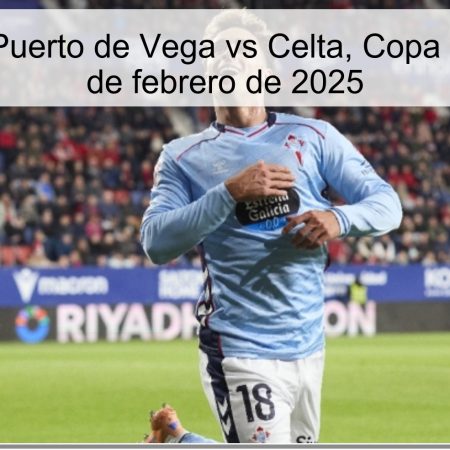 Predicción: Puerto de Vega vs Celta, Copa del Rey – 15 de febrero de 2025