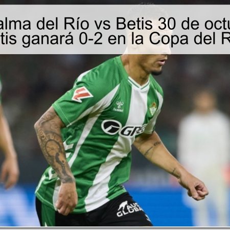 Pronóstico Palma del Río vs Betis 30 de octubre de 2025: Betis ganará 0-2 en la Copa del Rey