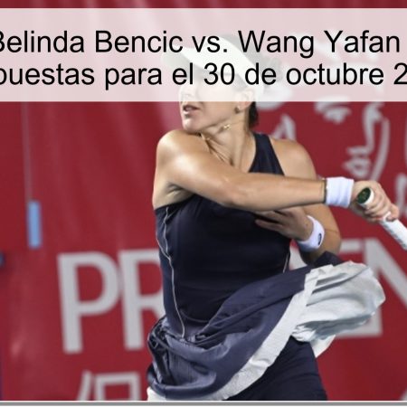 Predicción: Belinda Bencic vs. Wang Yafan – Resultados y Apuestas para el 30 de octubre 2025