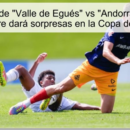 Predicción de “Valle de Egués” vs “Andorra”: El 30 de octubre dará sorpresas en la Copa del Rey