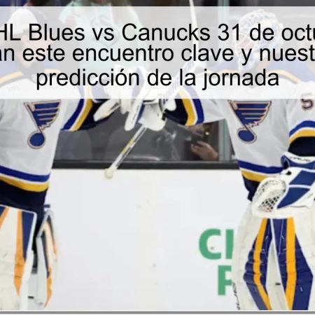Predicción NHL Blues vs Canucks 31 de octubre de 2025: Blues ganan este encuentro clave y nuestra principal predicción de la jornada