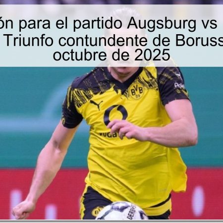 Predicción para el partido Augsburg vs Borussia Dortmund: Triunfo contundente de Borussia el 31 de octubre de 2025