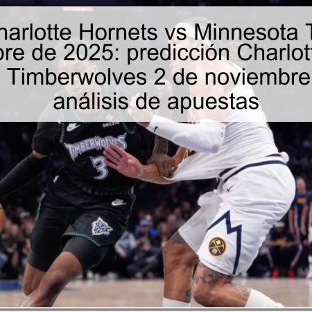 Predicción Charlotte Hornets vs Minnesota Timberwolves 2 de noviembre de 2025: predicción Charlotte Hornets vs Minnesota Timberwolves 2 de noviembre de 2025 y análisis de apuestas