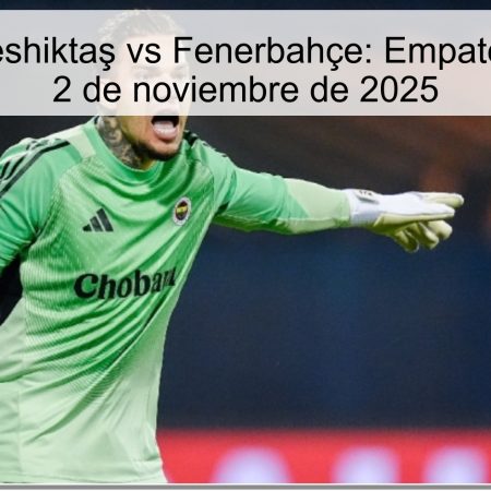 Predicción Beshiktaş vs Fenerbahçe: Empate con goles el 2 de noviembre de 2025