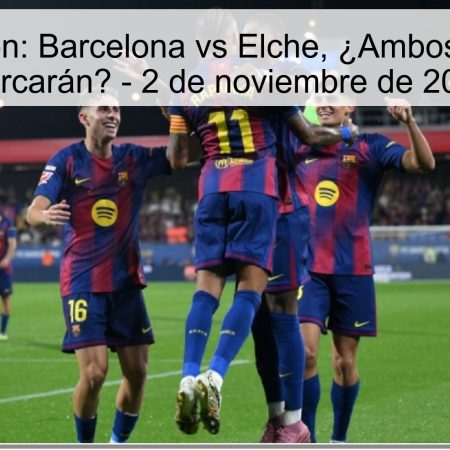 Predicción: Barcelona vs Elche, ¿Ambos equipos marcarán? – 2 de noviembre de 2025
