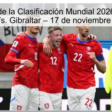Pronóstico de la Clasificación Mundial 2026: República Checa Vs. Gibraltar – 17 de noviembre de 2025