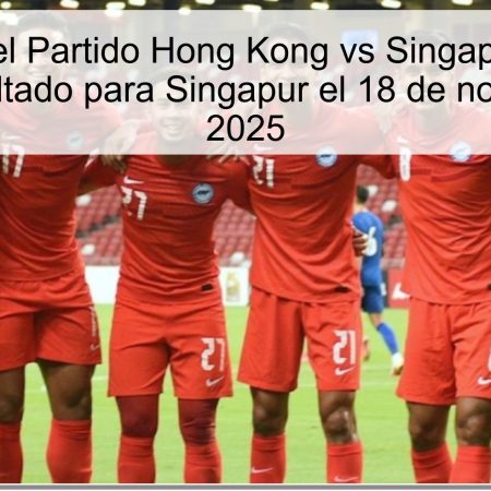 Pronóstico del Partido Hong Kong vs Singapur: Empate o Buen Resultado para Singapur el 18 de noviembre de 2025