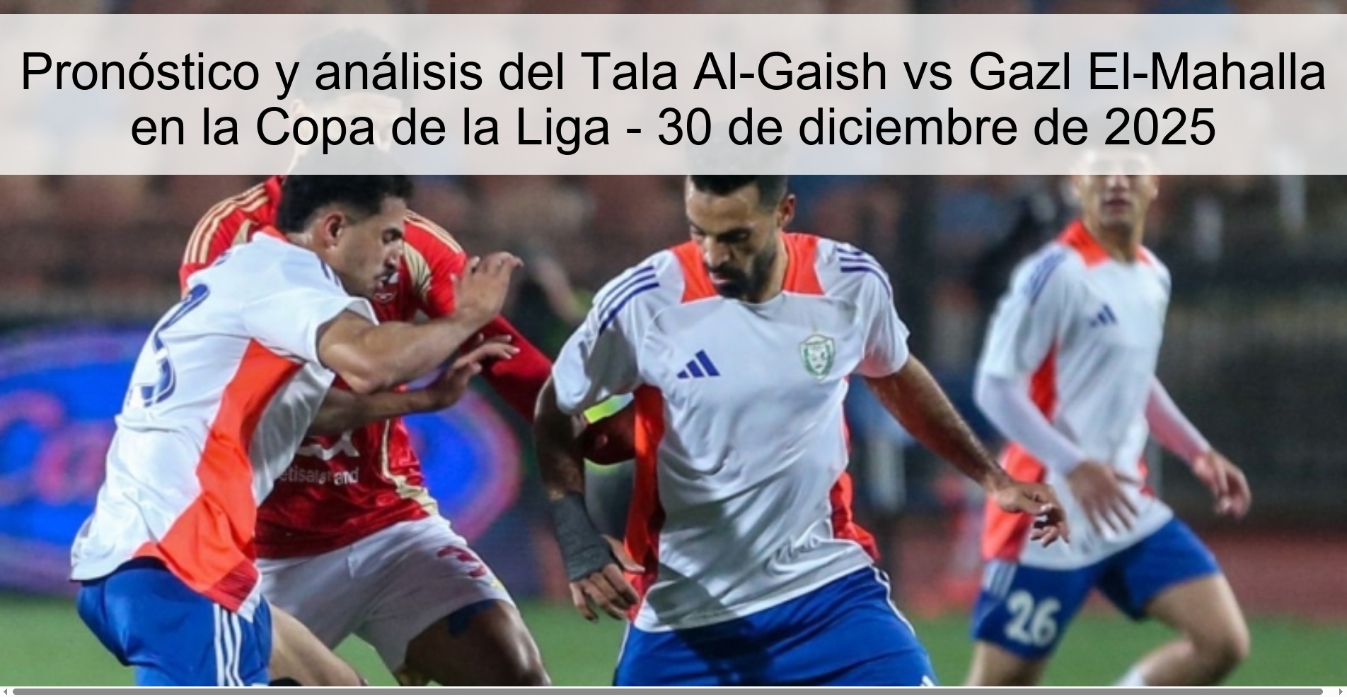 Pronóstico y análisis del Tala Al-Gaish vs Gazl El-Mahalla en la Copa de la Liga - 30 de diciembre de 2025
