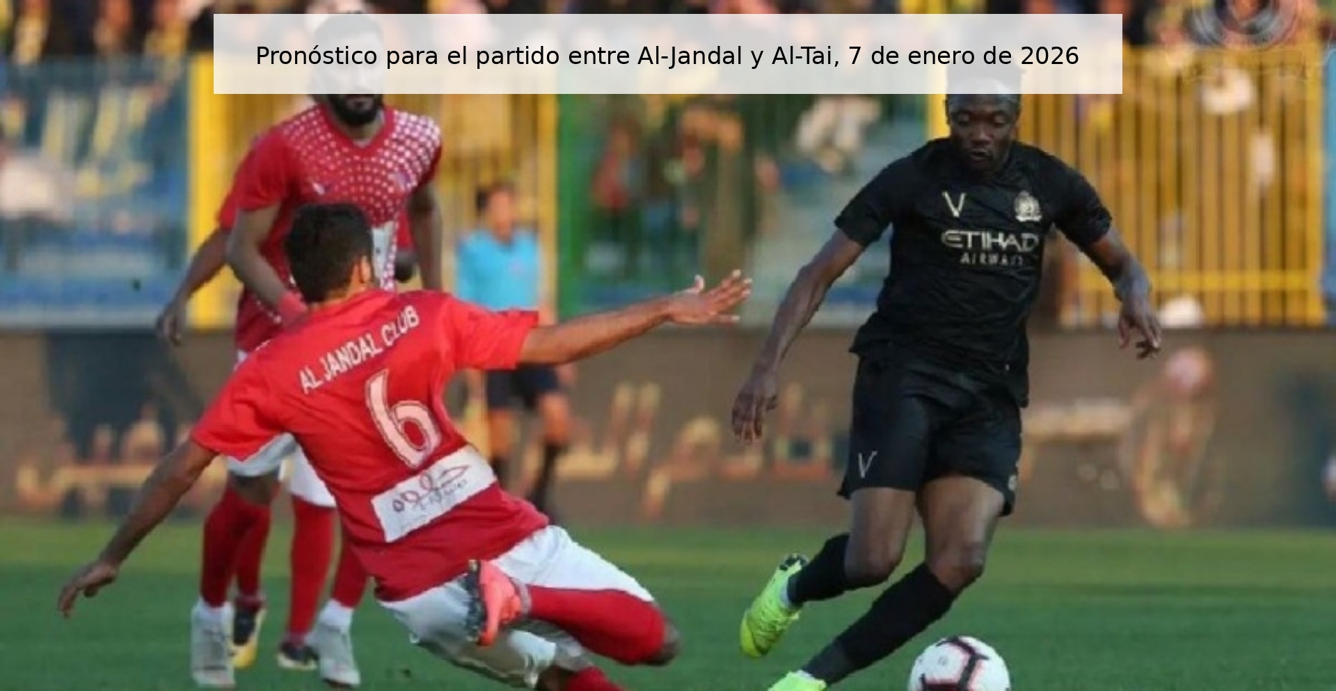 Pronóstico para el partido entre Al-Jandal y Al-Tai, 7 de enero de 2026