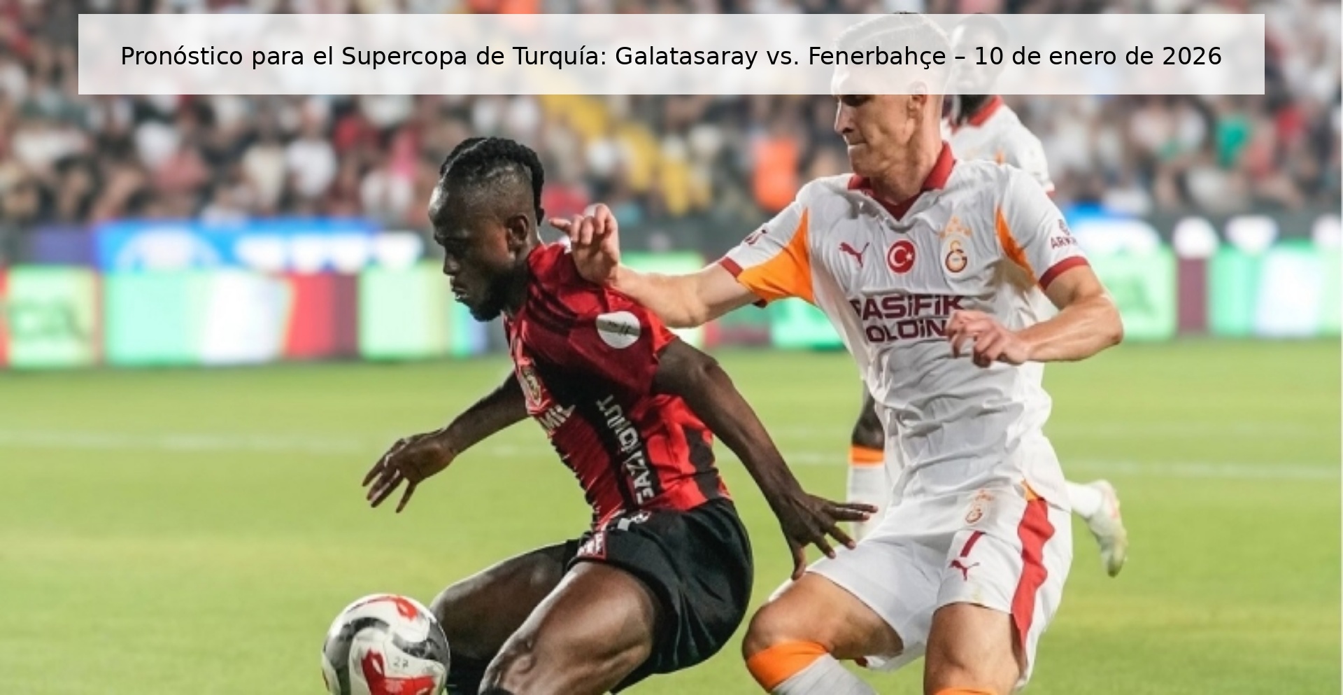 Prediction for the Turkish Super Cup: Galatasaray vs. Fenerbahçe – January 10, 2026