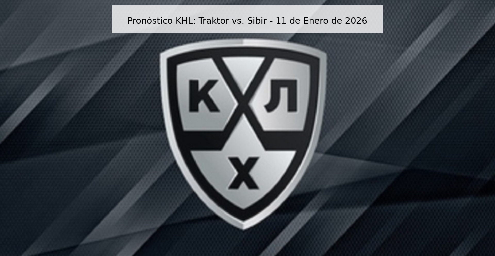 KHL Prediction: Traktor vs. Sibir - January 11, 2026