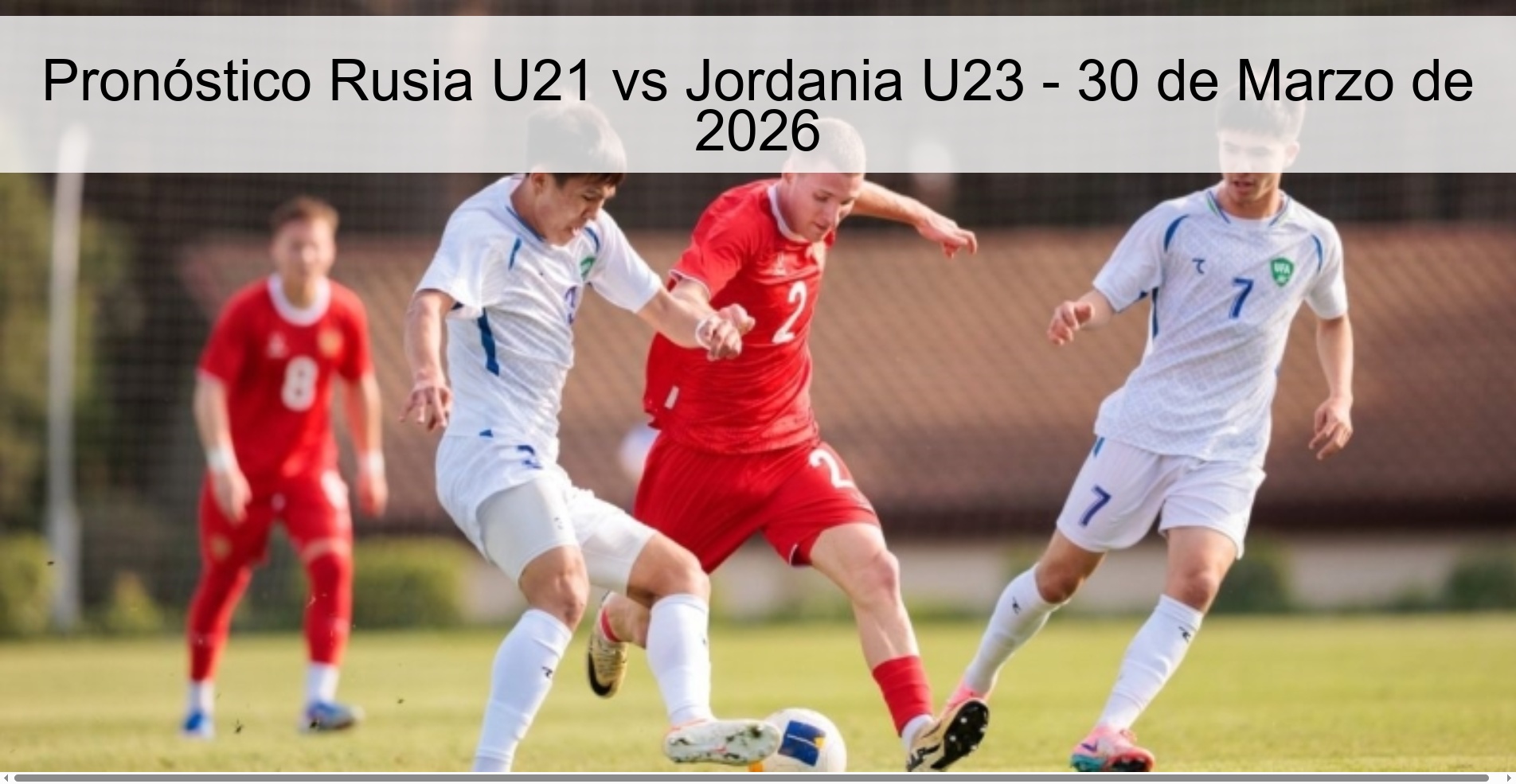 Pronóstico Rusia U21 vs Jordania U23 - 30 de Marzo de 2026