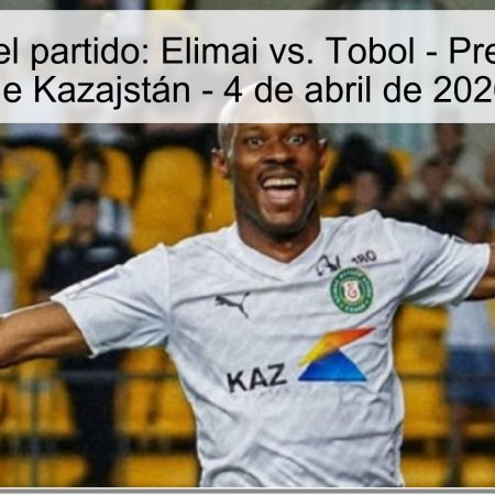 Pronóstico del partido: Elimai vs. Tobol – Premier League de Kazajstán – 4 de abril de 2026