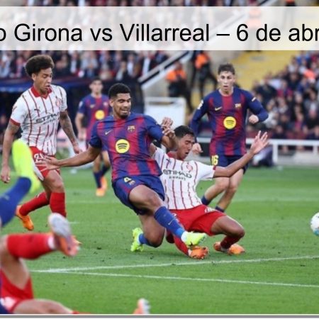 Pronóstico Girona vs Villarreal – 6 de abril de 2026