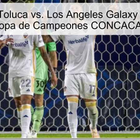 Pronóstico: Toluca vs. Los Angeles Galaxy – Cuartos de Final Copa de Campeones CONCACAF 2026