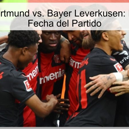 Borussia Dortmund vs. Bayer Leverkusen: Pronóstico y Fecha del Partido