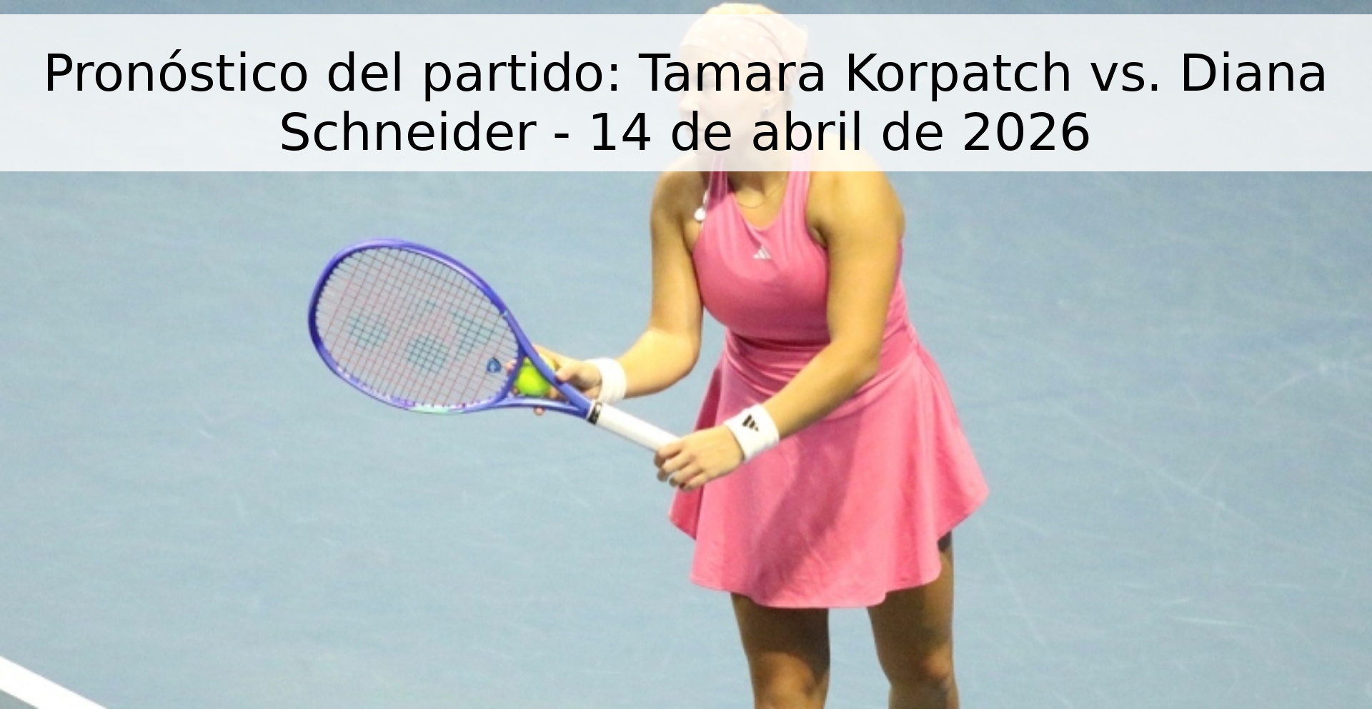 Pronóstico del partido: Tamara Korpatch vs. Diana Schneider - 14 de abril de 2026