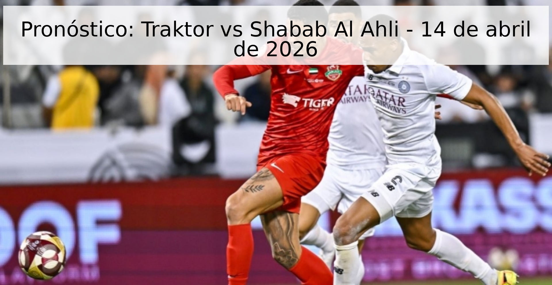 Pronóstico: Traktor vs Shabab Al Ahli - 14 de abril de 2026