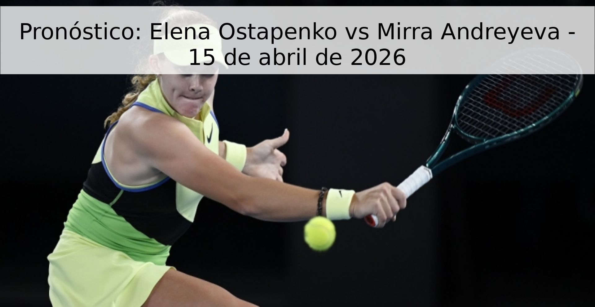 Pronóstico: Elena Ostapenko vs Mirra Andreyeva - 15 de abril de 2026