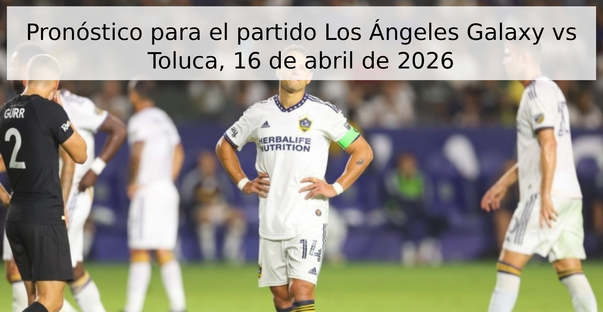 Pronóstico para el partido Los Ángeles Galaxy vs Toluca, 16 de abril de 2026