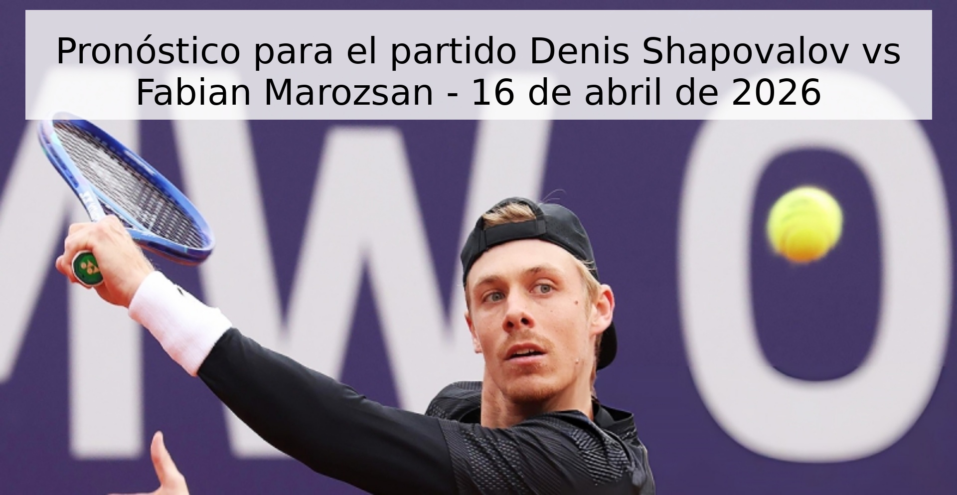 Pronóstico para el partido Denis Shapovalov vs Fabian Marozsan - 16 de abril de 2026 Pronóstico para el partido Denis Shapovalov vs Fabian Marozsan - 16 de abril de 2026