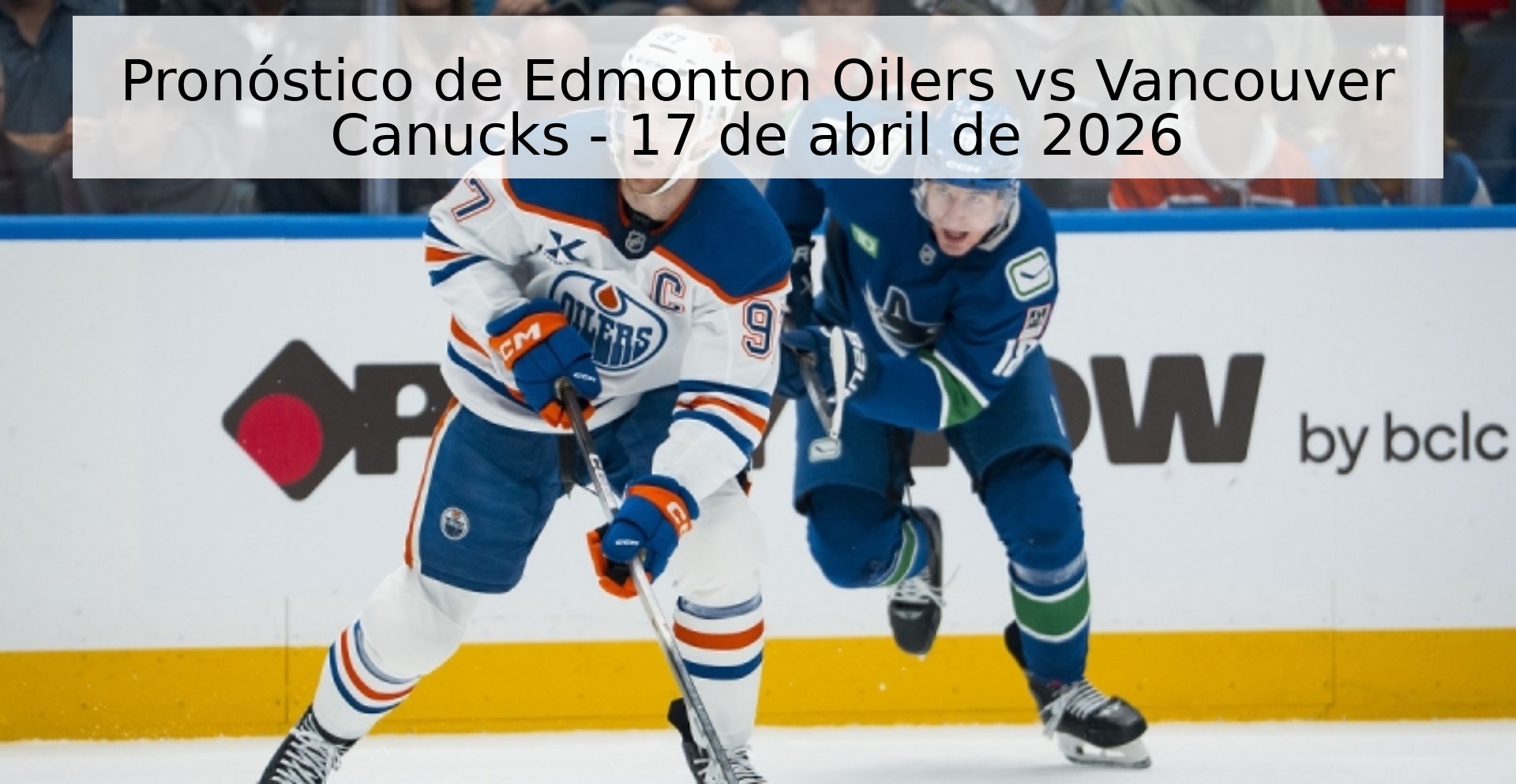 Pronóstico de Edmonton Oilers vs Vancouver Canucks - 17 de abril de 2026