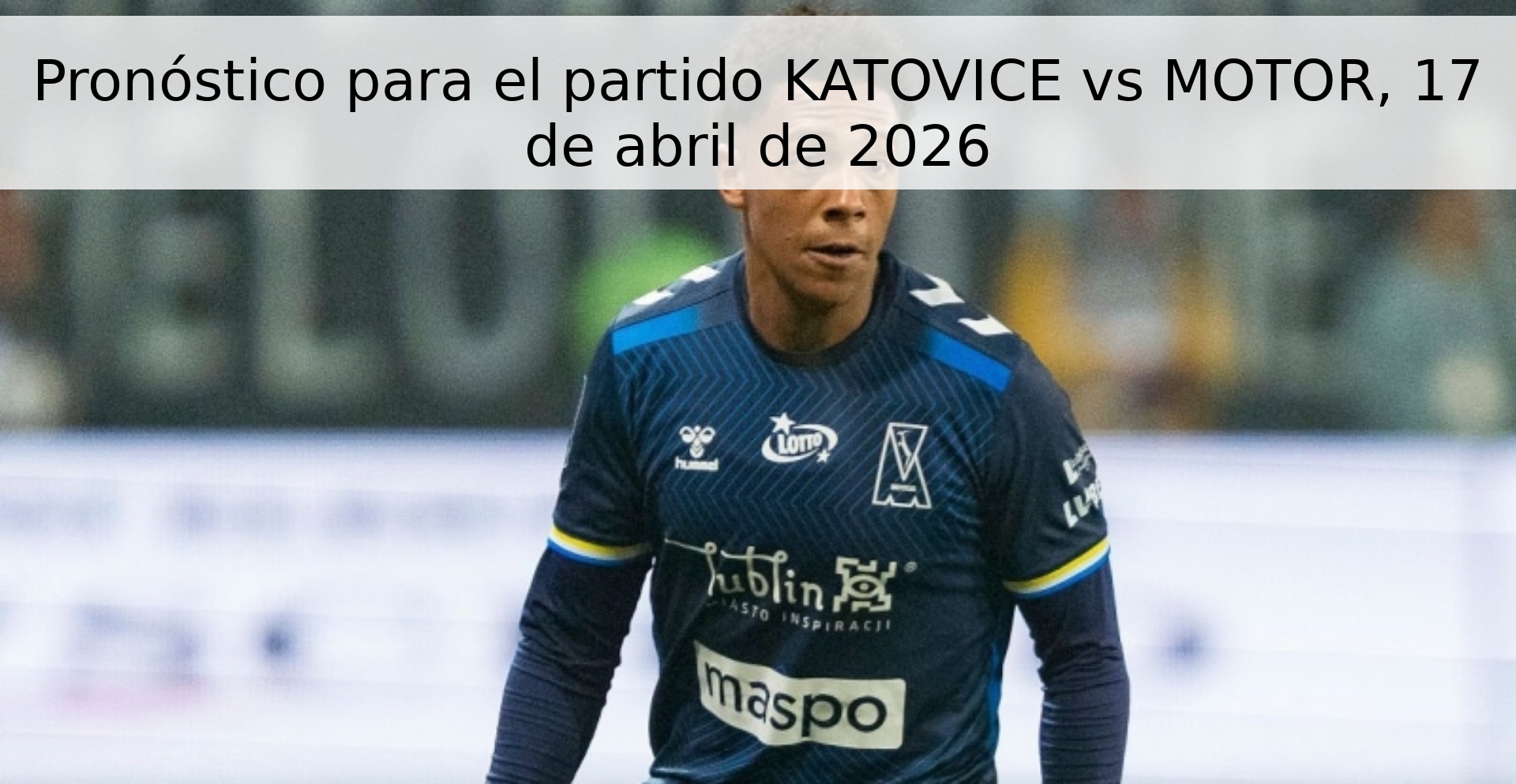 Pronóstico para el partido KATOVICE vs MOTOR, 17 de abril de 2026