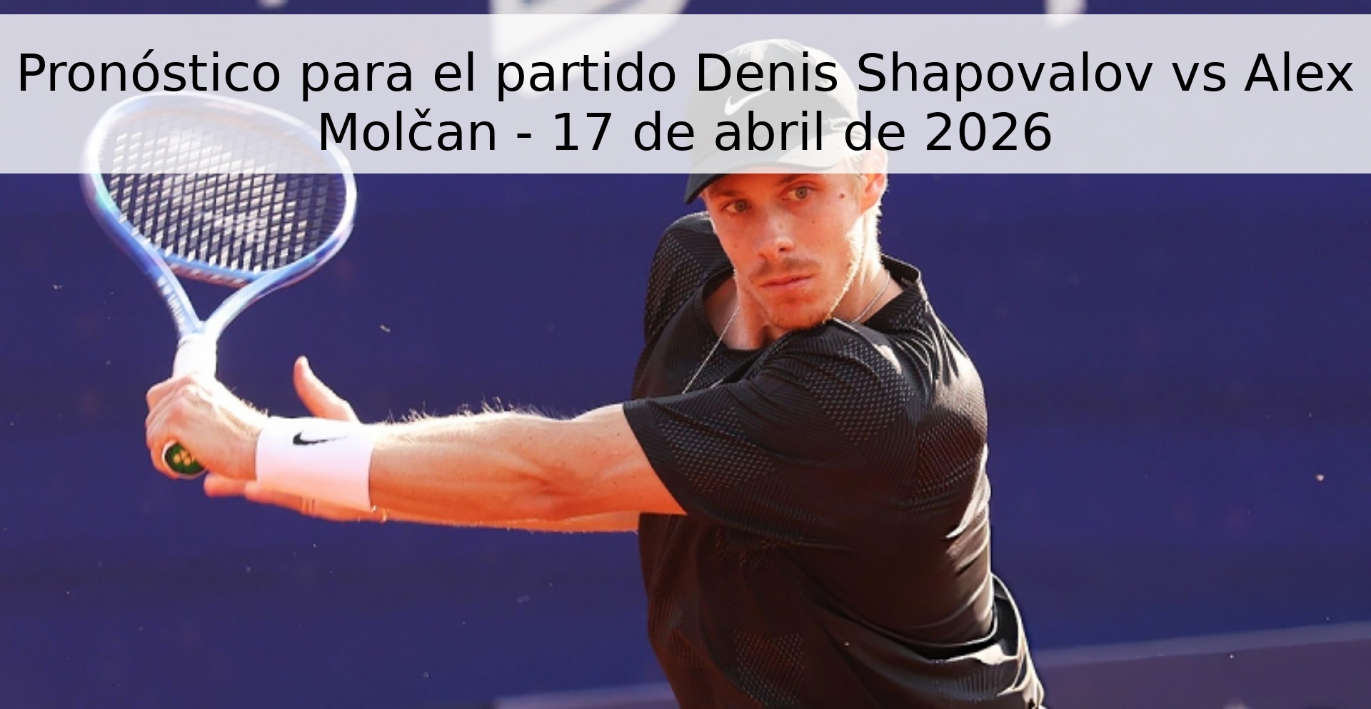 Pronóstico para el partido Denis Shapovalov vs Alex Molčan - 17 de abril de 2026