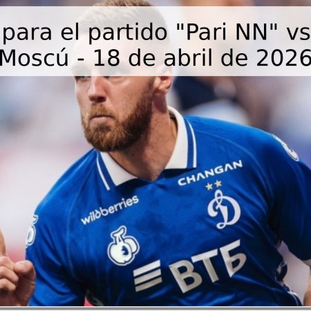 Pronóstico para el partido “Pari NN” vs “Dynamo” Moscú – 18 de abril de 2026