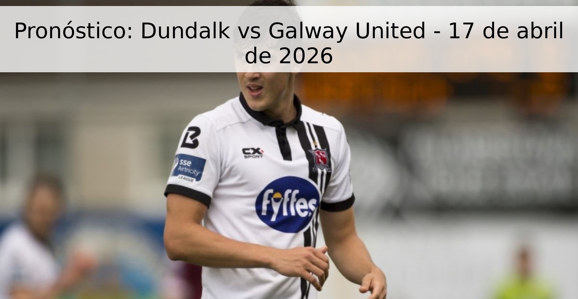 Pronóstico: Dundalk vs Galway United - 17 de abril de 2026