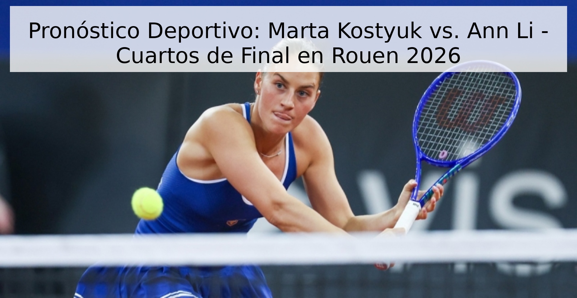 Pronóstico Deportivo: Marta Kostyuk vs. Ann Li - Cuartos de Final en Rouen 2026 Pronóstico Deportivo: Marta Kostyuk vs. Ann Li - Cuartos de Final en Rouen 2026