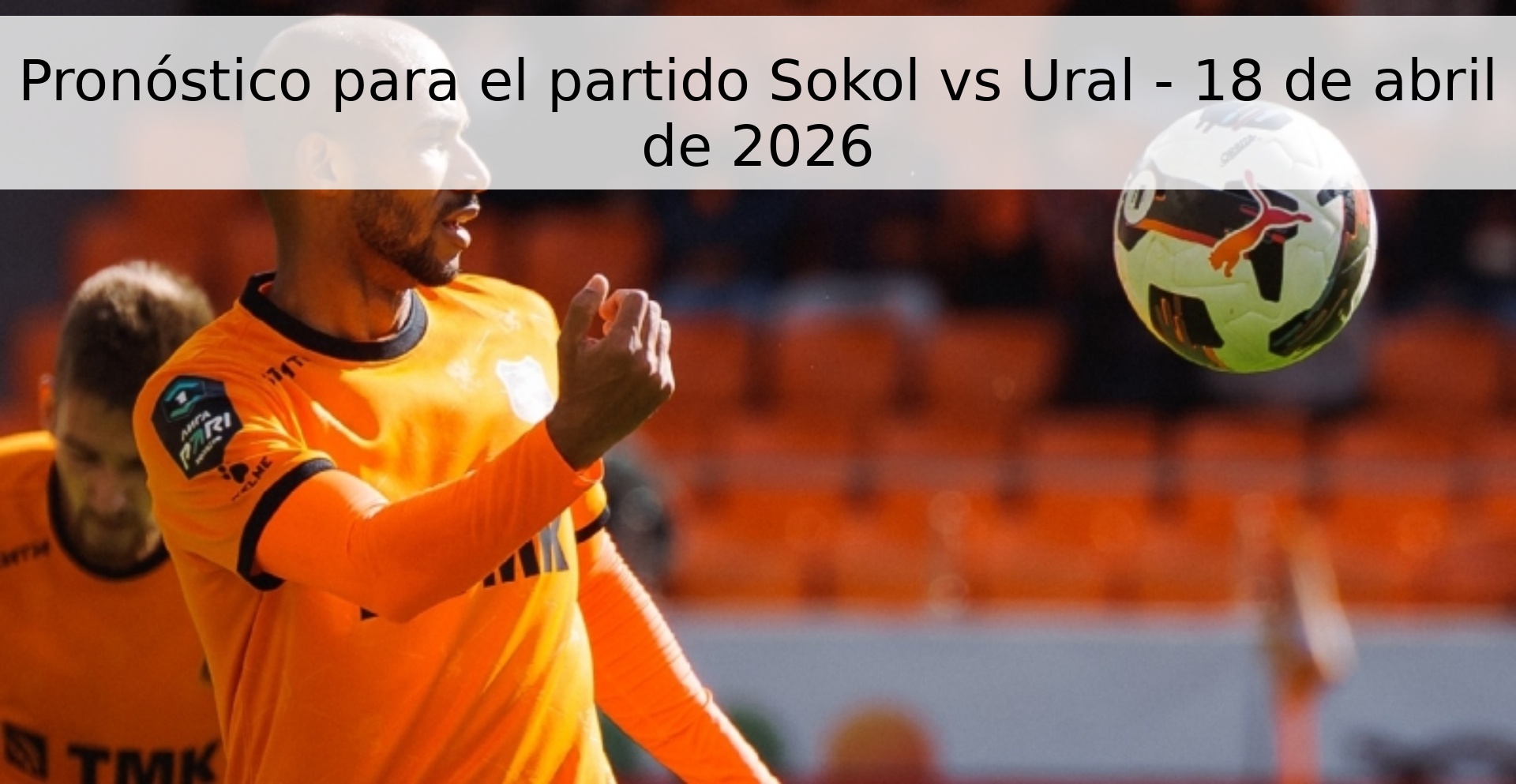 Pronóstico para el partido Sokol vs Ural - 18 de abril de 2026
