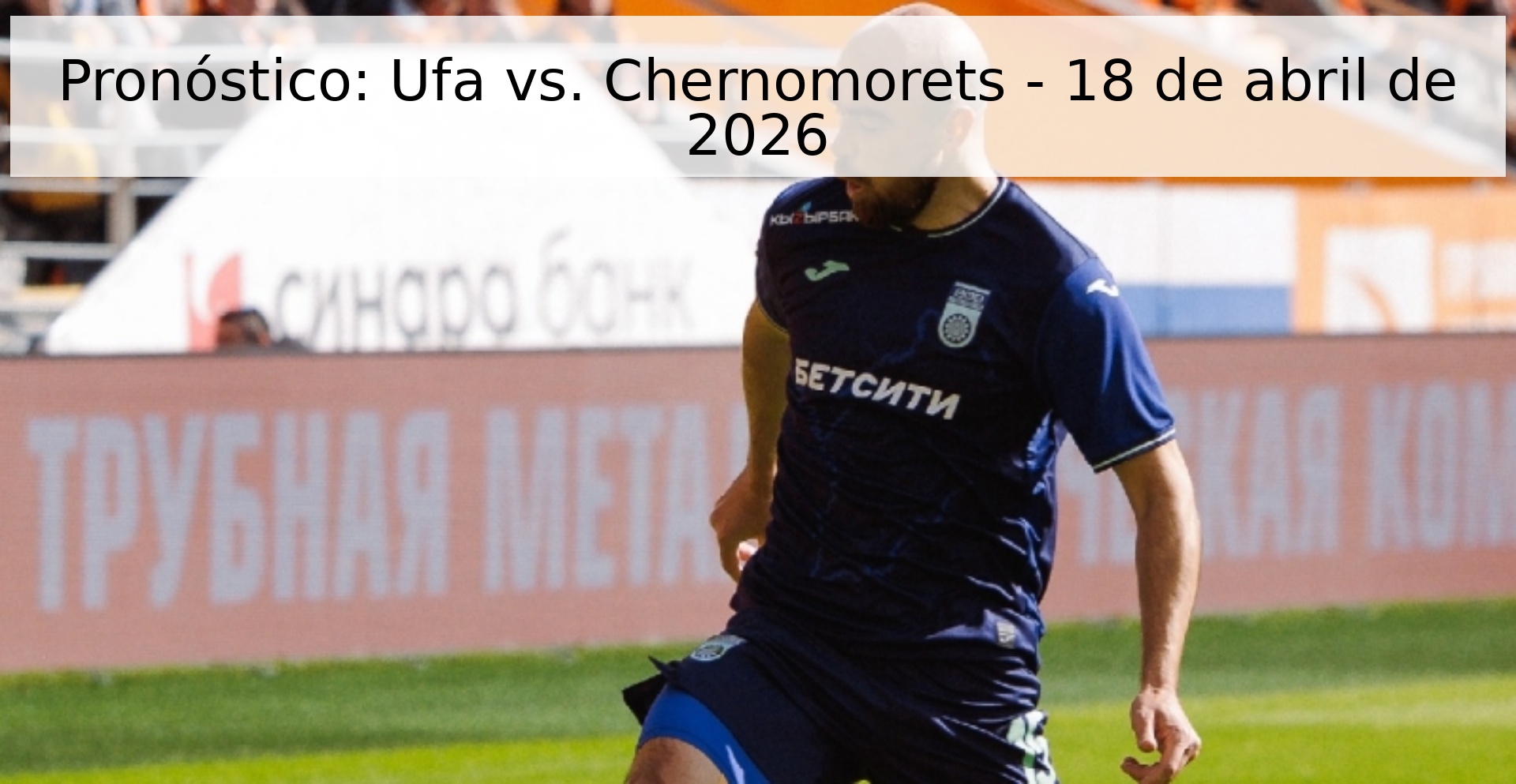 Pronóstico: Ufa vs. Chernomorets - 18 de abril de 2026